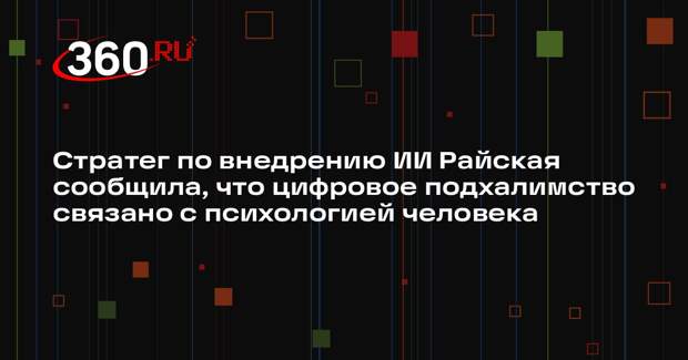 Стратег по внедрению ИИ Райская сообщила, что цифровое подхалимство связано с психологией человека