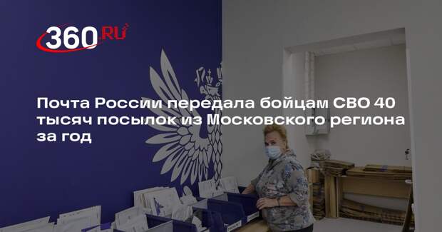 Почта России передала бойцам СВО 40 тысяч посылок из Московского региона за год