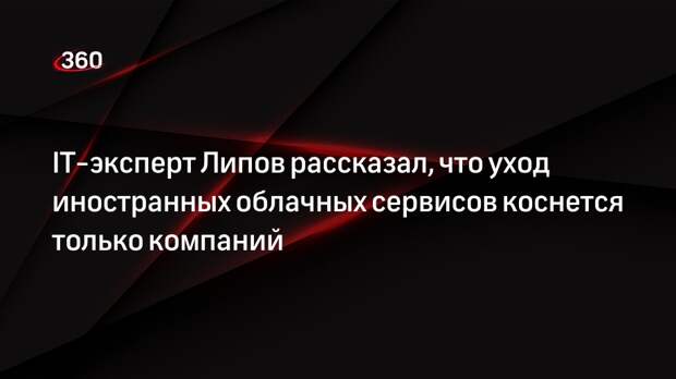 IT-эксперт Липов рассказал, что уход иностранных облачных сервисов коснется только компаний