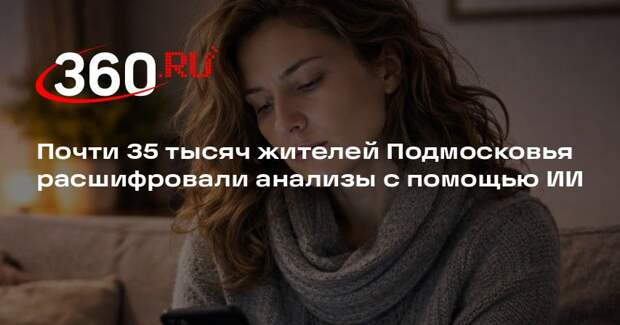 Почти 35 тысяч жителей Подмосковья расшифровали анализы с помощью ИИ