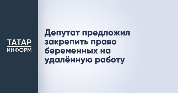 Депутат предложил закрепить право беременных на удалённую работу