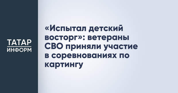 «Испытал детский восторг»: ветераны СВО приняли участие в соревнованиях по картингу