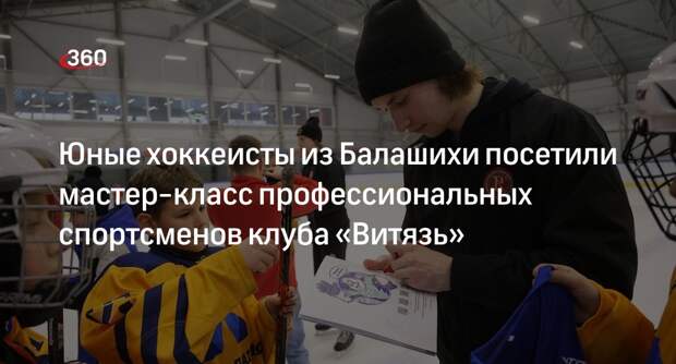 Юные хоккеисты из Балашихи посетили мастер-класс профессиональных спортсменов клуба «Витязь»