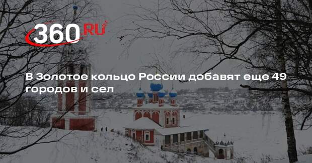 В Золотое кольцо России добавят еще 49 городов и сел
