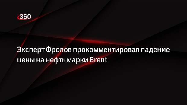 Эксперт Фролов прокомментировал падение цены на нефть марки Brent