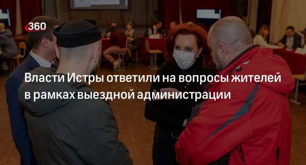 Власти Истры ответили на вопросы жителей в рамках выездной администрации