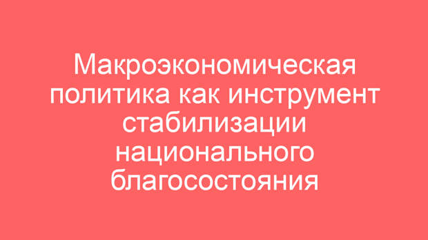 Макроэкономическая политика как инструмент стабилизации национального благосостояния