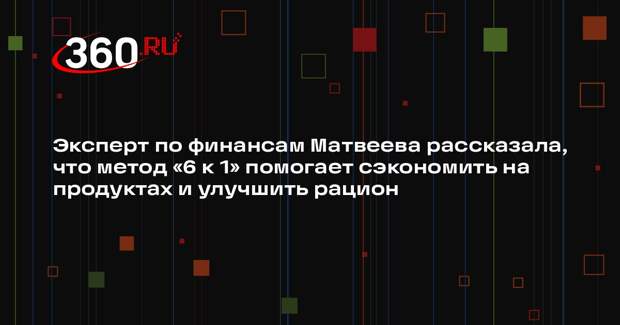 Эксперт по финансам Матвеева рассказала, что метод «6 к 1» помогает сэкономить на продуктах и улучшить рацион