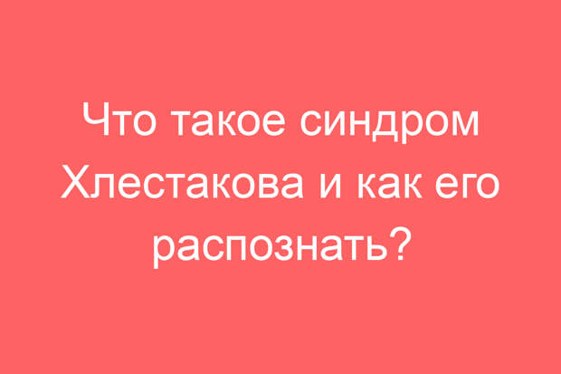 Что такое синдром Хлестакова и как его распознать?