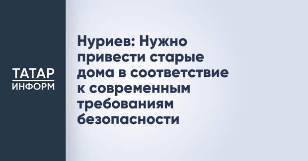 Нуриев: Нужно привести старые дома в соответствие к современным требованиям безопасности