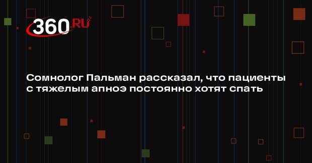 Сомнолог Пальман рассказал, что пациенты с тяжелым апноэ постоянно хотят спать