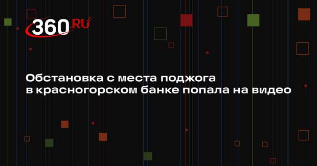 Обстановка с места поджога в красногорском банке попала на видео