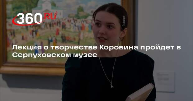 Лекция о творчестве Коровина пройдет в Серпуховском музее