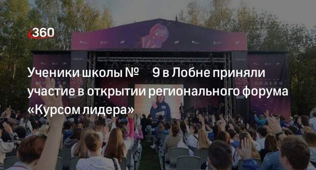 Ученики школы № 9 в Лобне приняли участие в открытии регионального форума «Курсом лидера»