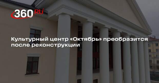 Культурный центр «Октябрь» преобразится после реконструкции