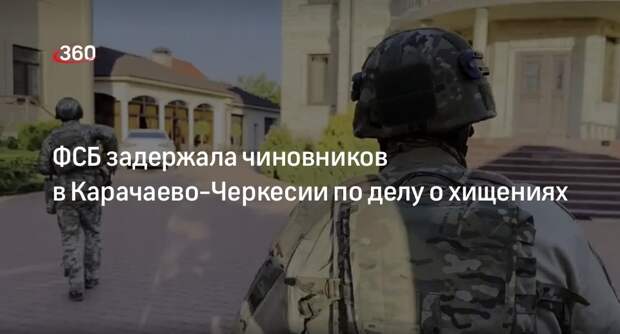 ФСБ задержала чиновников в Карачаево-Черкесии по делу о хищениях