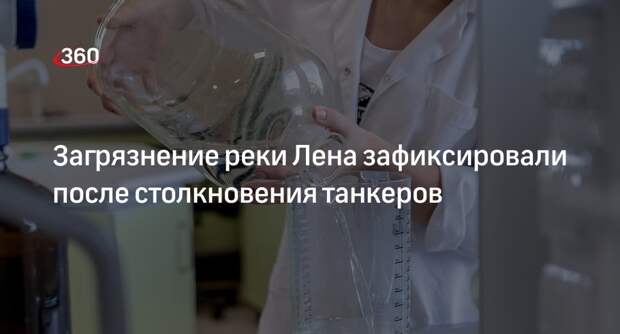 Губернатор Кобзев сообщил о превышении ПДК нефтепродуктов на Лене после аварии танкеров
