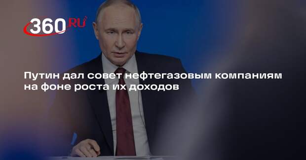 Путин дал совет нефтегазовым компаниям на фоне роста их доходов