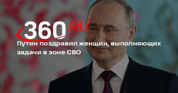 Путин поздравил женщин, выполняющих задачи в зоне СВО