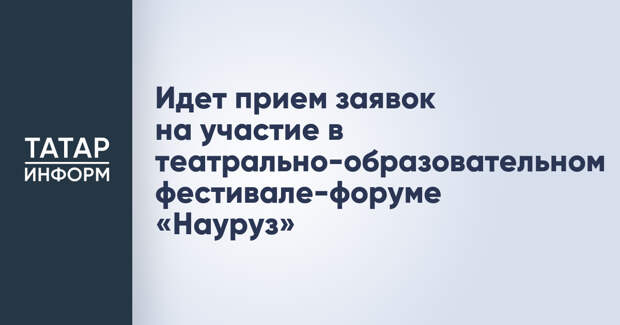 Идет прием заявок на участие в театрально-образовательном фестивале-форуме «Науруз»