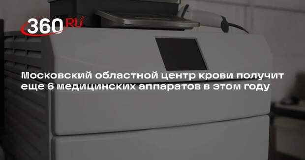 Московский областной центр крови получит еще 6 медицинских аппаратов в этом году