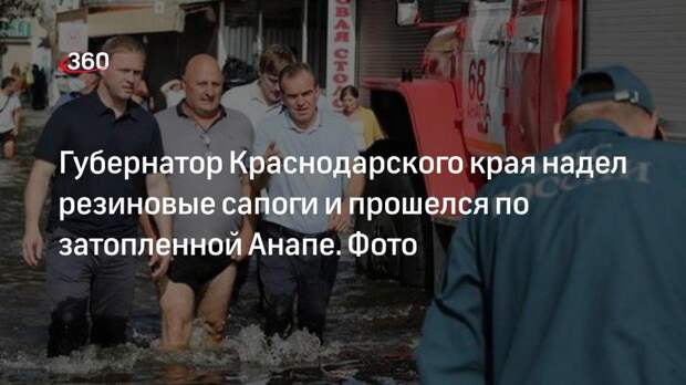 Губернатор Краснодарского края надел резиновые сапоги и прошелся по затопленной Анапе. Фото