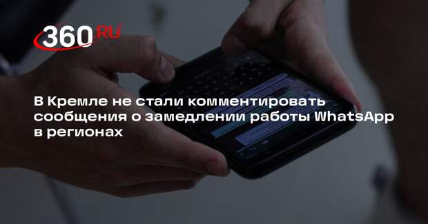 Песков: в Кремле не знают о замедлении работы WhatsApp в регионах