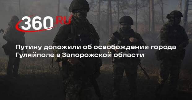 Путину доложили об освобождении города Гуляйполе в Запорожской области