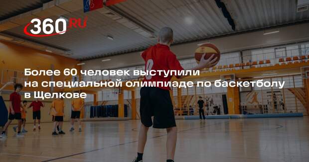 Более 60 человек выступили на специальной олимпиаде по баскетболу в Щелкове