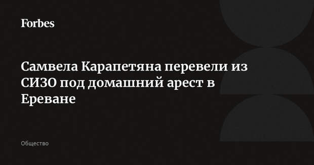 Самвела Карапетяна перевели из СИЗО под домашний арест в Ереване