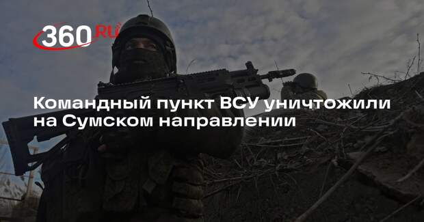 Командный пункт ВСУ уничтожили на Сумском направлении