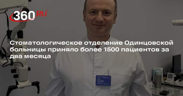 Стоматологическое отделение Одинцовской больницы приняло более 1500 пациентов за два месяца