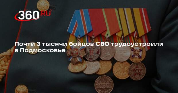 Почти 3 тысячи бойцов СВО трудоустроили в Подмосковье