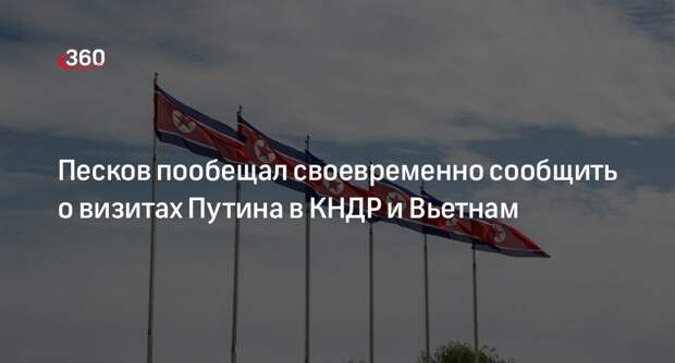 Песков: Кремль своевременно сообщит о визитах Путина в КНДР и Вьетнам