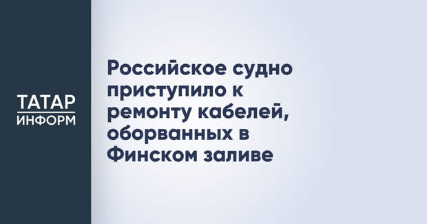 Российское судно приступило к ремонту кабелей, оборванных в Финском заливе