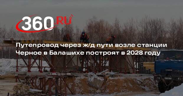 Путепровод через ж/д пути возле станции Черное в Балашихе построят в 2028 году