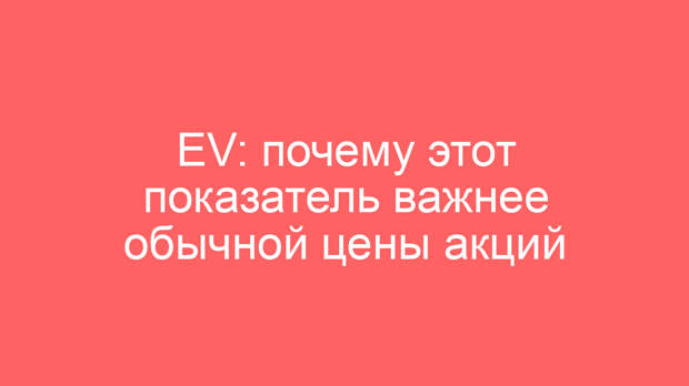 EV: почему этот показатель важнее обычной цены акций
