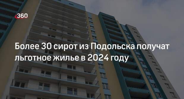 Более 30 сирот из Подольска получат льготное жилье в 2024 году