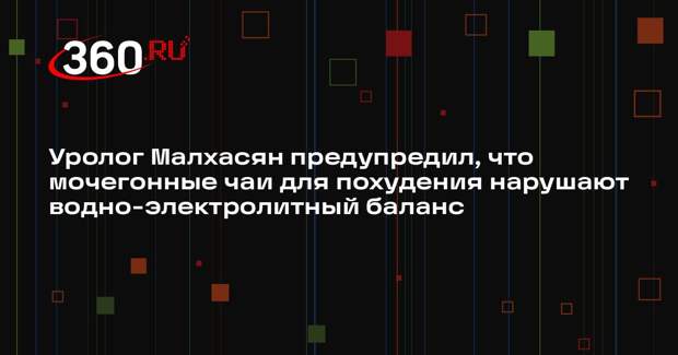 Уролог Малхасян предупредил, что мочегонные чаи для похудения нарушают водно-электролитный баланс