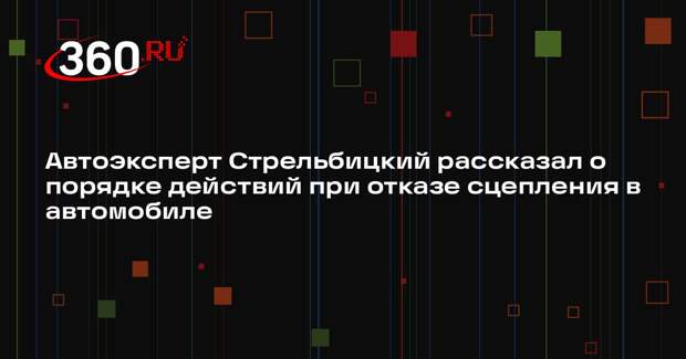 Автоэксперт Стрельбицкий рассказал о порядке действий при отказе сцепления в автомобиле