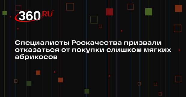 Специалисты Роскачества призвали отказаться от покупки слишком мягких абрикосов