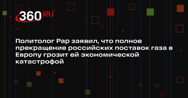 Политолог Рар заявил, что полное прекращение российских поставок газа в Европу грозит ей экономической катастрофой