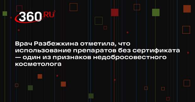 Врач Разбежкина отметила, что использование препаратов без сертификата — один из признаков недобросовестного косметолога