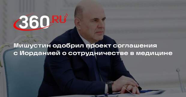 Мишустин одобрил проект соглашения с Иорданией о сотрудничестве в медицине