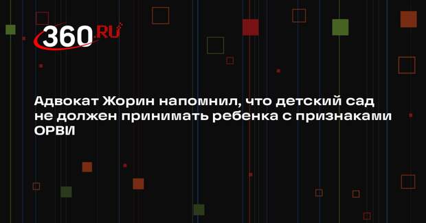 Адвокат Жорин напомнил, что детский сад не должен принимать ребенка с признаками ОРВИ