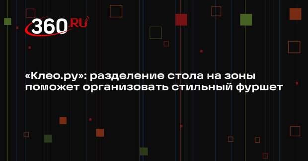 «Клео.ру»: разделение стола на зоны поможет организовать стильный фуршет