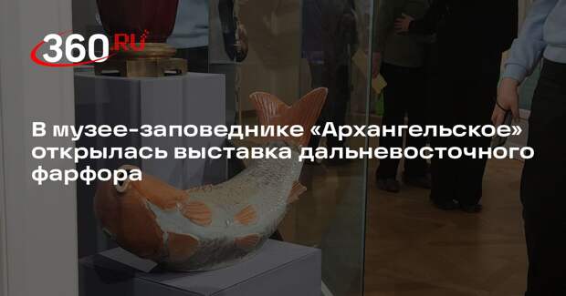 В музее-заповеднике «Архангельское» открылась выставка дальневосточного фарфора
