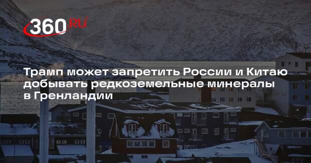NYT: Трамп намерен запретить России и Китаю добычу минералов в Гренландии