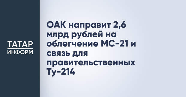 ОАК направит 2,6 млрд рублей на облегчение МС-21 и связь для правительственных Ту-214