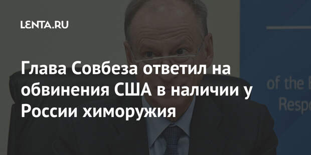 Глава Совбеза ответил на обвинения США в наличии у России химоружия